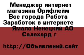 Менеджер интернет-магазина Орифлейм - Все города Работа » Заработок в интернете   . Ямало-Ненецкий АО,Салехард г.